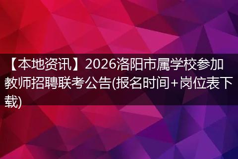 【本地资讯】2026洛阳市属学校参加教师招聘联考公告(报名时间+岗位表下载)