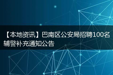 【本地资讯】巴南区公安局招聘100名辅警补充通知公告