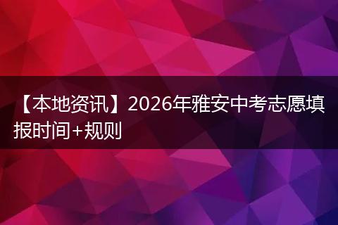 【本地资讯】2026年雅安中考志愿填报时间+规则