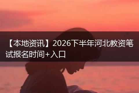 【本地资讯】2026下半年河北教资笔试报名时间+入口