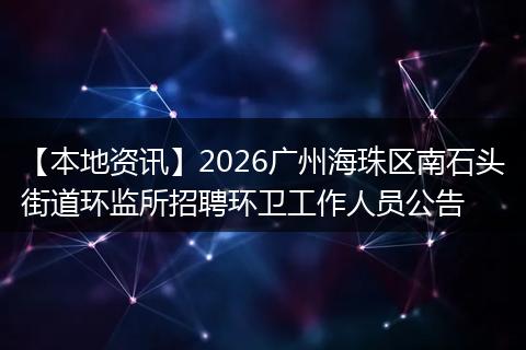 【本地资讯】2026广州海珠区南石头街道环监所招聘环卫工作人员公告