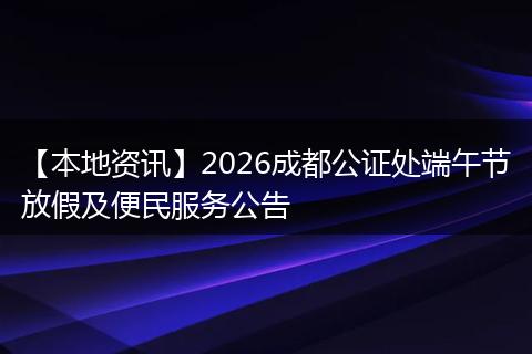 【本地资讯】2026成都公证处端午节放假及便民服务公告