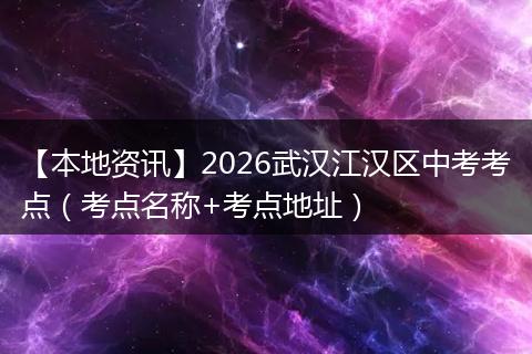 【本地资讯】2026武汉江汉区中考考点（考点名称+考点地址）