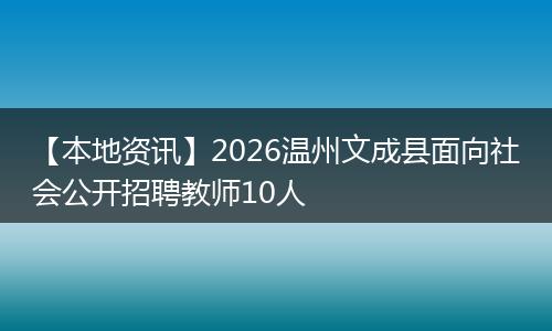 【本地资讯】2026温州文成县面向社会公开招聘教师10人