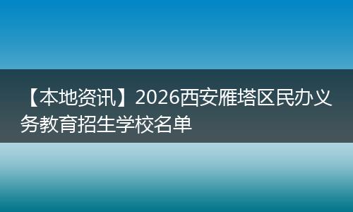 【本地资讯】2026西安雁塔区民办义务教育招生学校名单