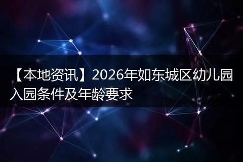 【本地资讯】2026年如东城区幼儿园入园条件及年龄要求