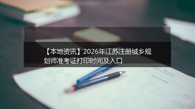 【本地资讯】2026年江苏注册城乡规划师准考证打印时间及入口