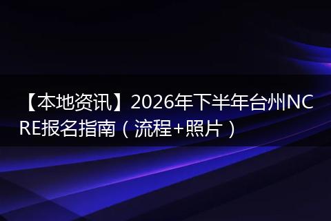 【本地资讯】2026年下半年台州NCRE报名指南（流程+照片）