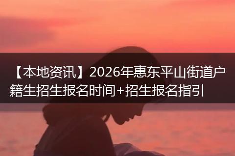 【本地资讯】2026年惠东平山街道户籍生招生报名时间+招生报名指引
