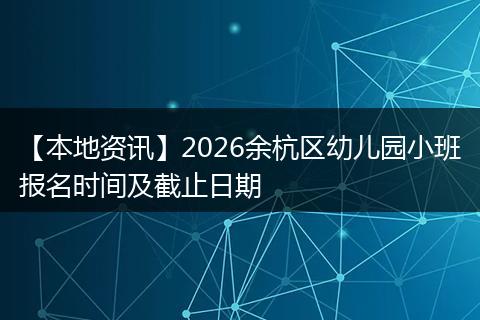 【本地资讯】2026余杭区幼儿园小班报名时间及截止日期