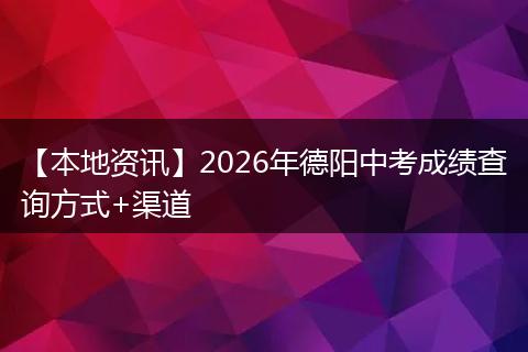 【本地资讯】2026年德阳中考成绩查询方式+渠道