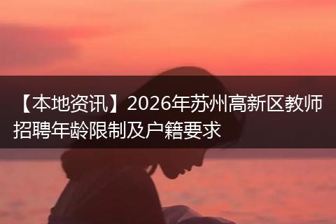【本地资讯】2026年苏州高新区教师招聘年龄限制及户籍要求