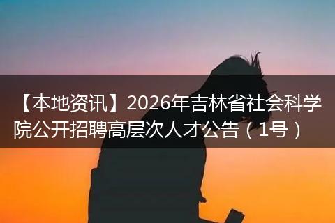 【本地资讯】2026年吉林省社会科学院公开招聘高层次人才公告（1号）