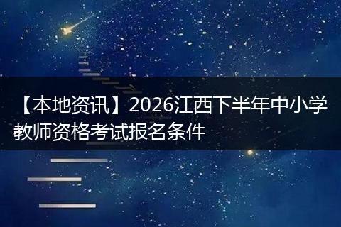 【本地资讯】2026江西下半年中小学教师资格考试报名条件