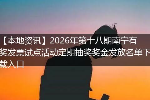【本地资讯】2026年第十八期南宁有奖发票试点活动定期抽奖奖金发放名单下载入口