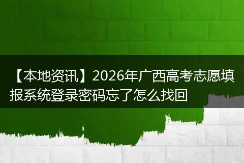 【本地资讯】2026年广西高考志愿填报系统登录密码忘了怎么找回