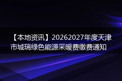 【本地资讯】20262027年度天津市城瑞绿色能源采暖费缴费通知