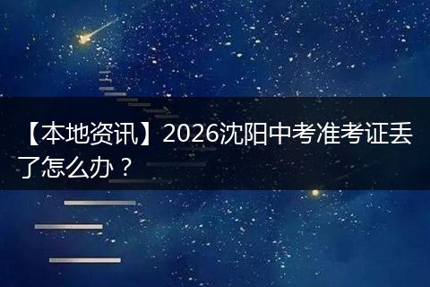 【本地资讯】2026沈阳中考准考证丢了怎么办？