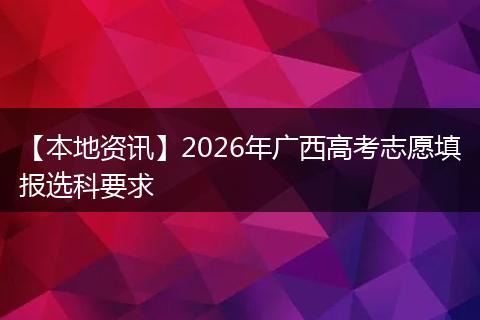 【本地资讯】2026年广西高考志愿填报选科要求
