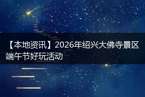 【本地资讯】2026年绍兴大佛寺景区端午节好玩活动