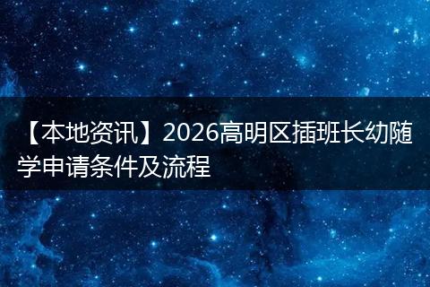 【本地资讯】2026高明区插班长幼随学申请条件及流程