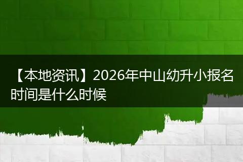 【本地资讯】2026年中山幼升小报名时间是什么时候