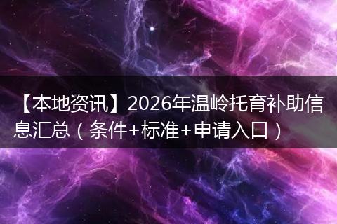 【本地资讯】2026年温岭托育补助信息汇总（条件+标准+申请入口）