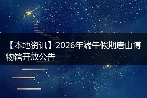 【本地资讯】2026年端午假期唐山博物馆开放公告