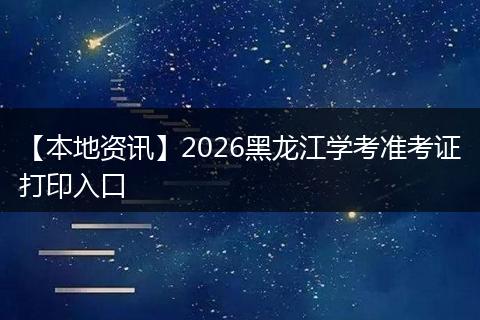【本地资讯】2026黑龙江学考准考证打印入口