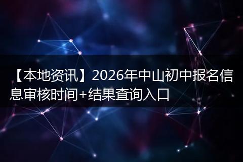 【本地资讯】2026年中山初中报名信息审核时间+结果查询入口