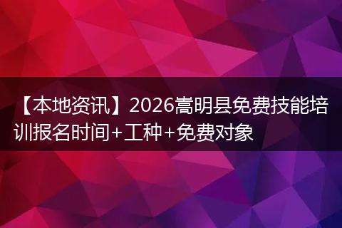 【本地资讯】2026嵩明县免费技能培训报名时间+工种+免费对象