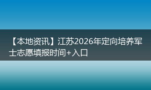 【本地资讯】江苏2026年定向培养军士志愿填报时间+入口