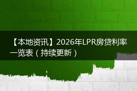 【本地资讯】2026年LPR房贷利率一览表（持续更新）