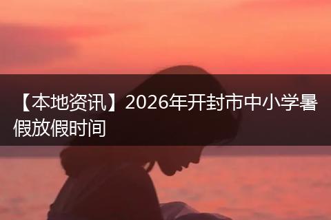 【本地资讯】2026年开封市中小学暑假放假时间