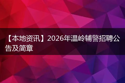 【本地资讯】2026年温岭辅警招聘公告及简章
