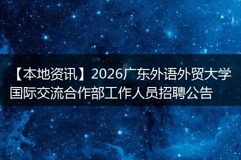 【本地资讯】2026广东外语外贸大学国际交流合作部工作人员招聘公告