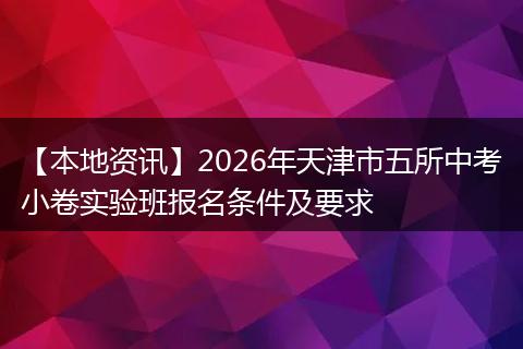 【本地资讯】2026年天津市五所中考小卷实验班报名条件及要求