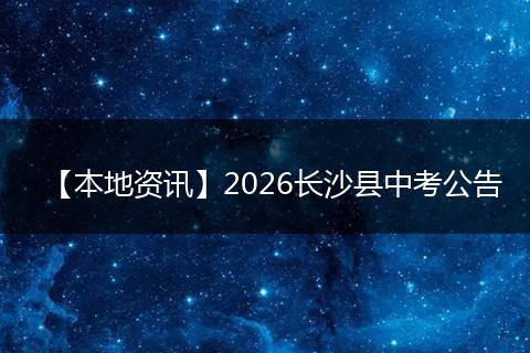 【本地资讯】2026长沙县中考公告