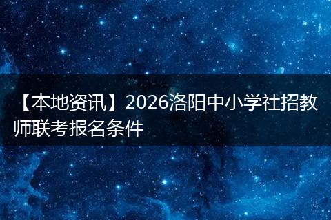 【本地资讯】2026洛阳中小学社招教师联考报名条件