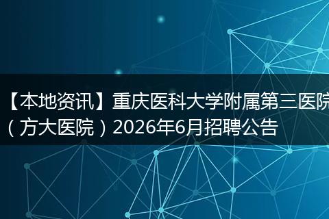 【本地资讯】重庆医科大学附属第三医院（方大医院）2026年6月招聘公告