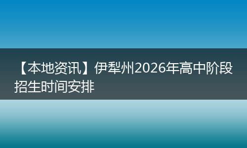 【本地资讯】伊犁州2026年高中阶段招生时间安排
