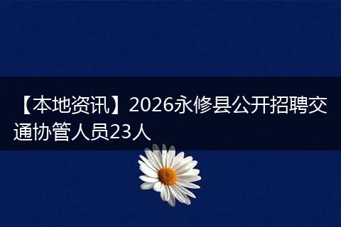 【本地资讯】2026永修县公开招聘交通协管人员23人