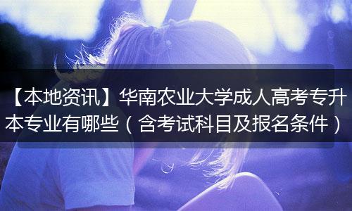 【本地资讯】华南农业大学成人高考专升本专业有哪些（含考试科目及报名条件）