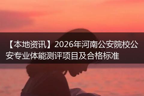 【本地资讯】2026年河南公安院校公安专业体能测评项目及合格标准