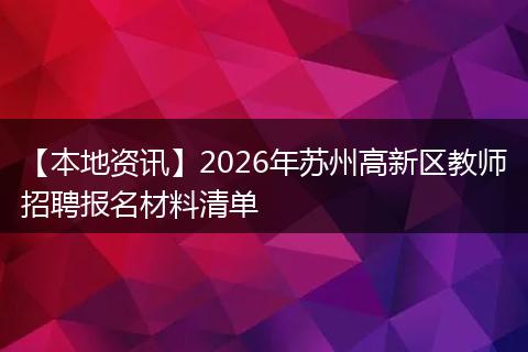 【本地资讯】2026年苏州高新区教师招聘报名材料清单