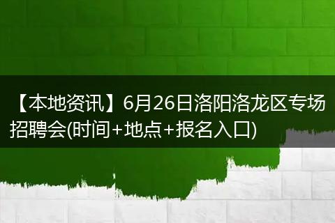 【本地资讯】6月26日洛阳洛龙区专场招聘会(时间+地点+报名入口)