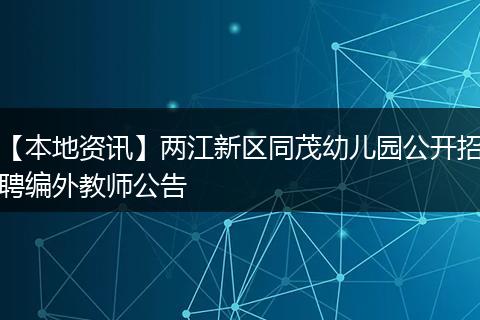 【本地资讯】两江新区同茂幼儿园公开招聘编外教师公告