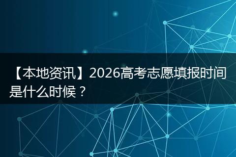 【本地资讯】2026高考志愿填报时间是什么时候？