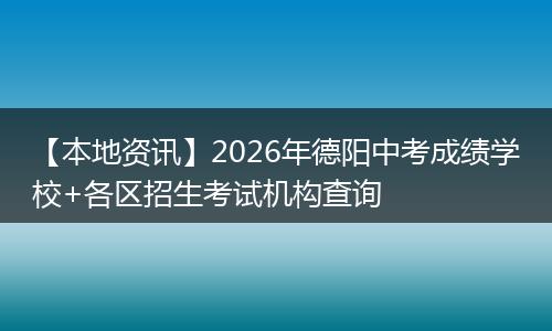 【本地资讯】2026年德阳中考成绩学校+各区招生考试机构查询