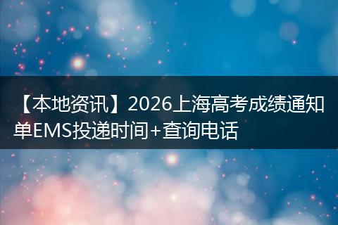 【本地资讯】2026上海高考成绩通知单EMS投递时间+查询电话